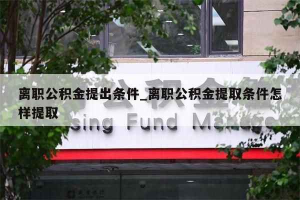 离职公积金提出条件_离职公积金提取条件怎样提取